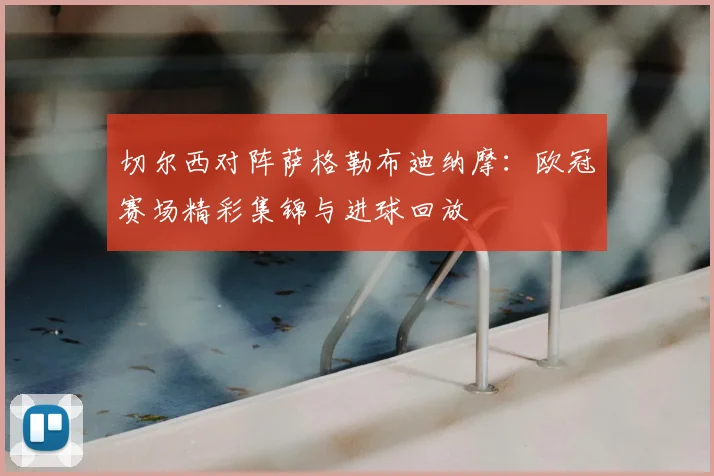 切尔西对阵萨格勒布迪纳摩：欧冠赛场精彩集锦与进球回放