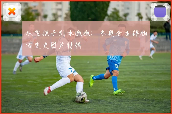 从雪孩子到冰墩墩：冬奥会吉祥物演变史图片特辑