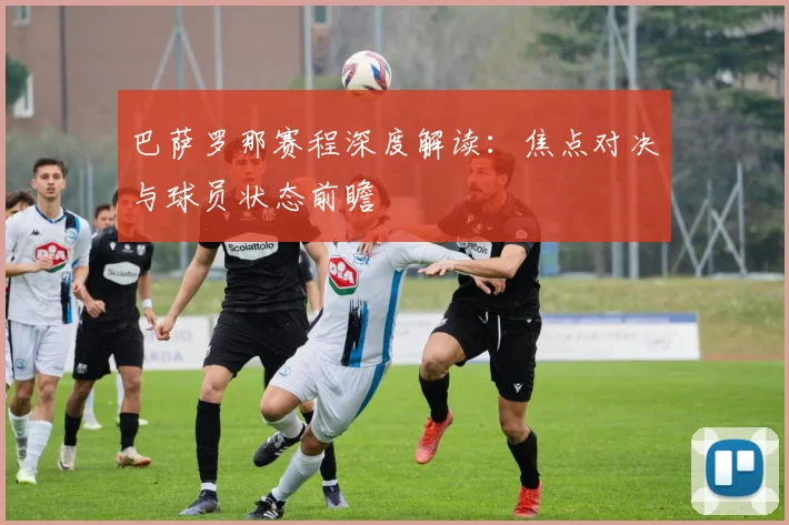 巴萨罗那赛程深度解读：焦点对决与球员状态前瞻