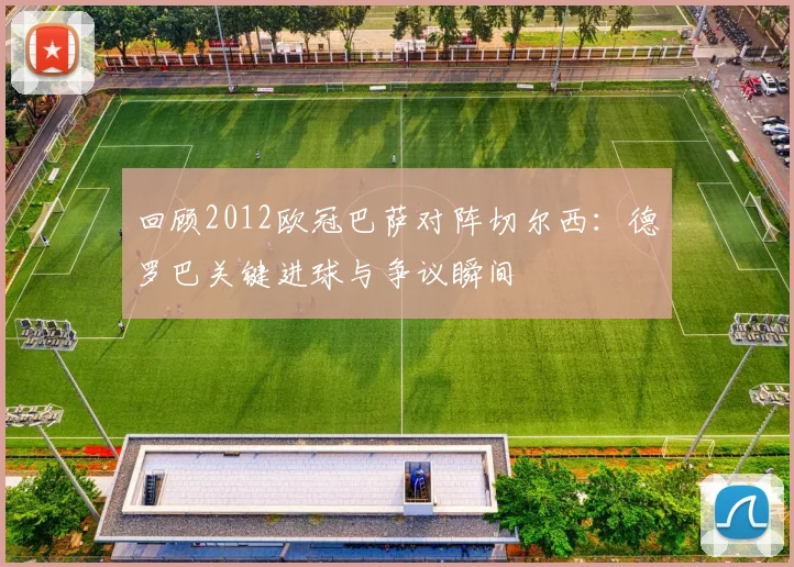 回顾2012欧冠巴萨对阵切尔西：德罗巴关键进球与争议瞬间