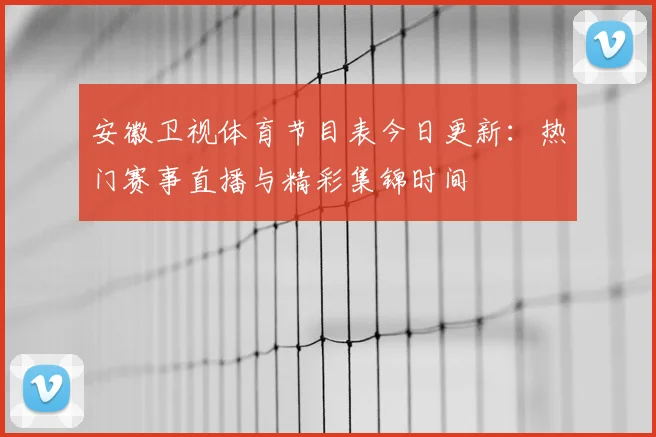 安徽卫视体育节目表今日更新：热门赛事直播与精彩集锦时间